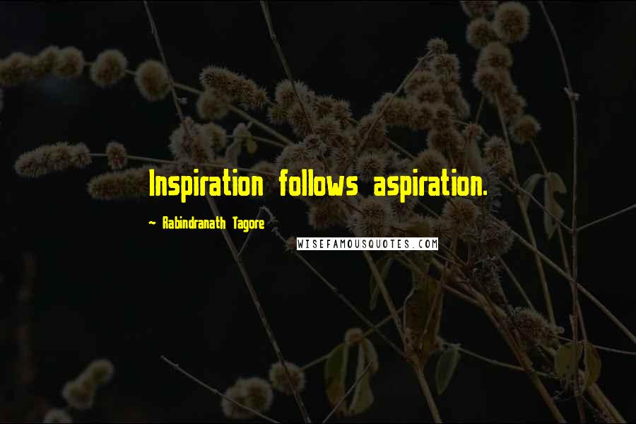 Rabindranath Tagore Quotes: Inspiration follows aspiration.