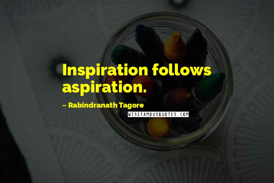 Rabindranath Tagore Quotes: Inspiration follows aspiration.
