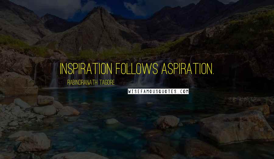Rabindranath Tagore Quotes: Inspiration follows aspiration.