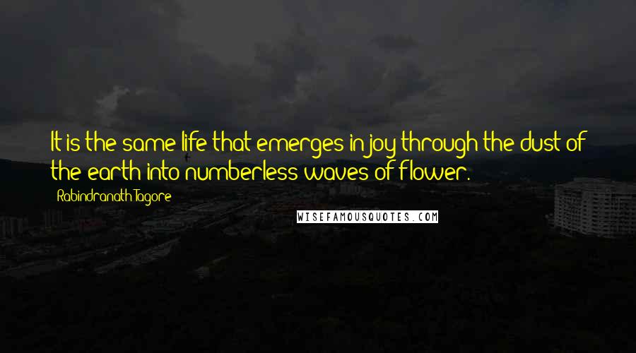 Rabindranath Tagore Quotes: It is the same life that emerges in joy through the dust of the earth into numberless waves of flower.