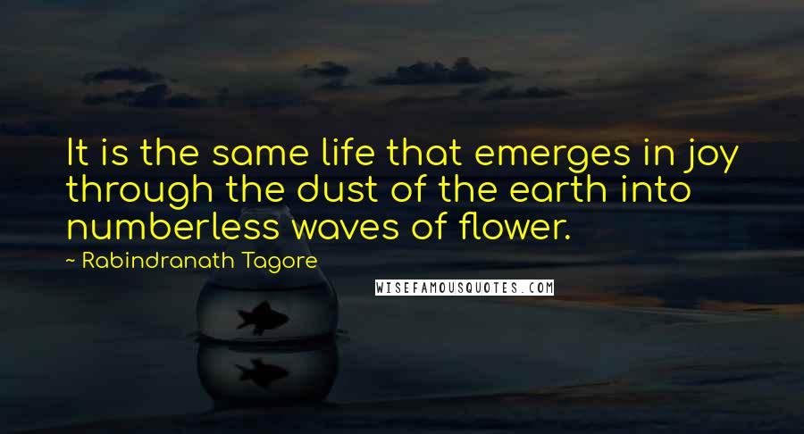 Rabindranath Tagore Quotes: It is the same life that emerges in joy through the dust of the earth into numberless waves of flower.