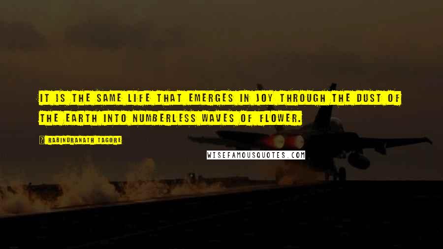 Rabindranath Tagore Quotes: It is the same life that emerges in joy through the dust of the earth into numberless waves of flower.