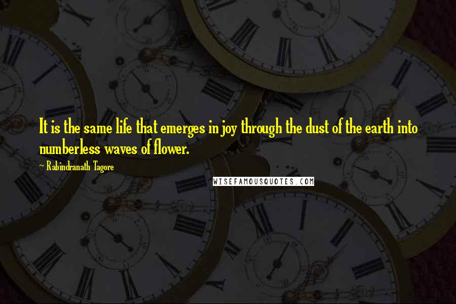 Rabindranath Tagore Quotes: It is the same life that emerges in joy through the dust of the earth into numberless waves of flower.