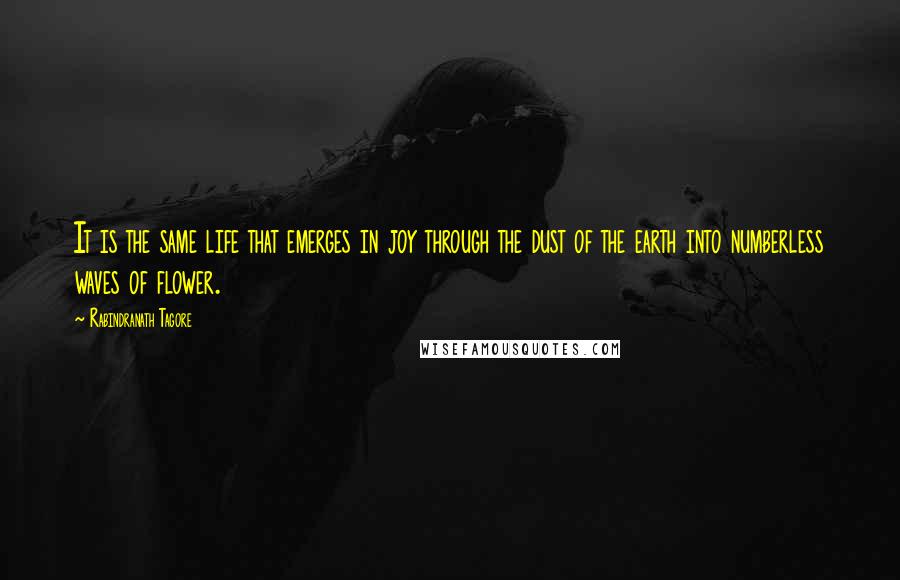 Rabindranath Tagore Quotes: It is the same life that emerges in joy through the dust of the earth into numberless waves of flower.