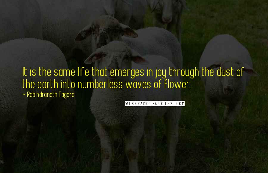 Rabindranath Tagore Quotes: It is the same life that emerges in joy through the dust of the earth into numberless waves of flower.