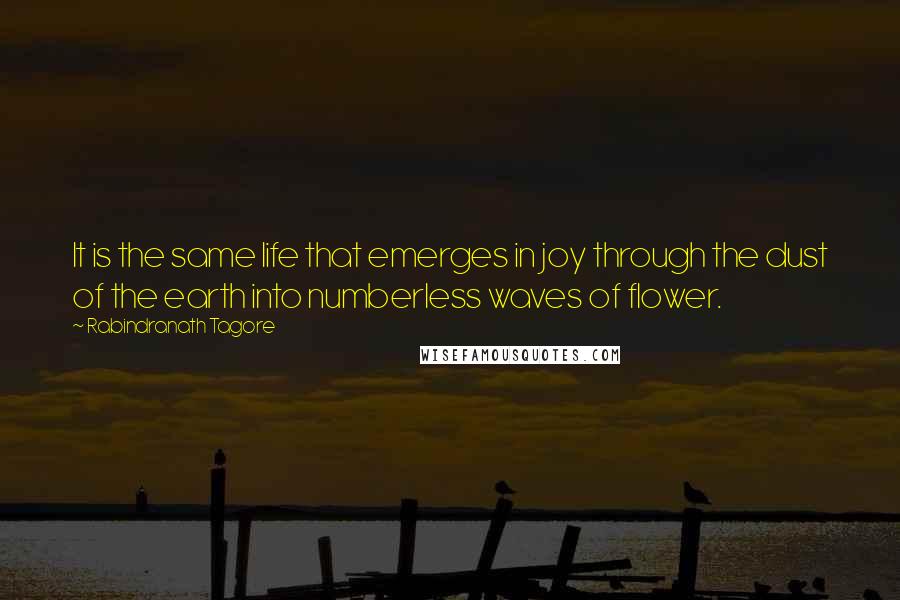 Rabindranath Tagore Quotes: It is the same life that emerges in joy through the dust of the earth into numberless waves of flower.