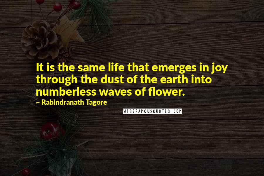 Rabindranath Tagore Quotes: It is the same life that emerges in joy through the dust of the earth into numberless waves of flower.