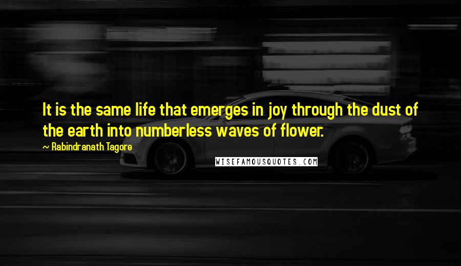 Rabindranath Tagore Quotes: It is the same life that emerges in joy through the dust of the earth into numberless waves of flower.