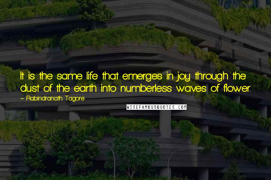 Rabindranath Tagore Quotes: It is the same life that emerges in joy through the dust of the earth into numberless waves of flower.