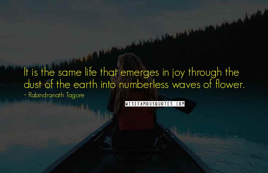 Rabindranath Tagore Quotes: It is the same life that emerges in joy through the dust of the earth into numberless waves of flower.