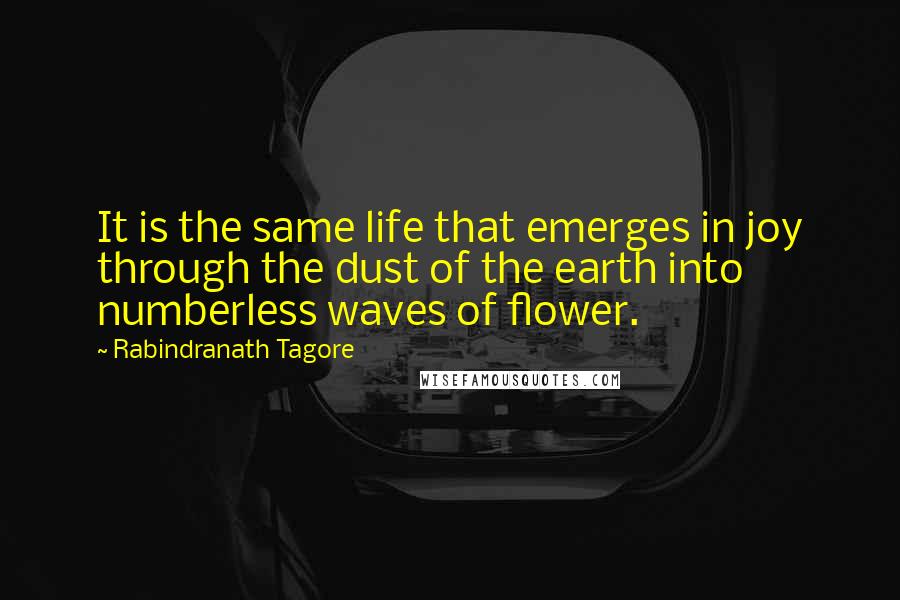 Rabindranath Tagore Quotes: It is the same life that emerges in joy through the dust of the earth into numberless waves of flower.