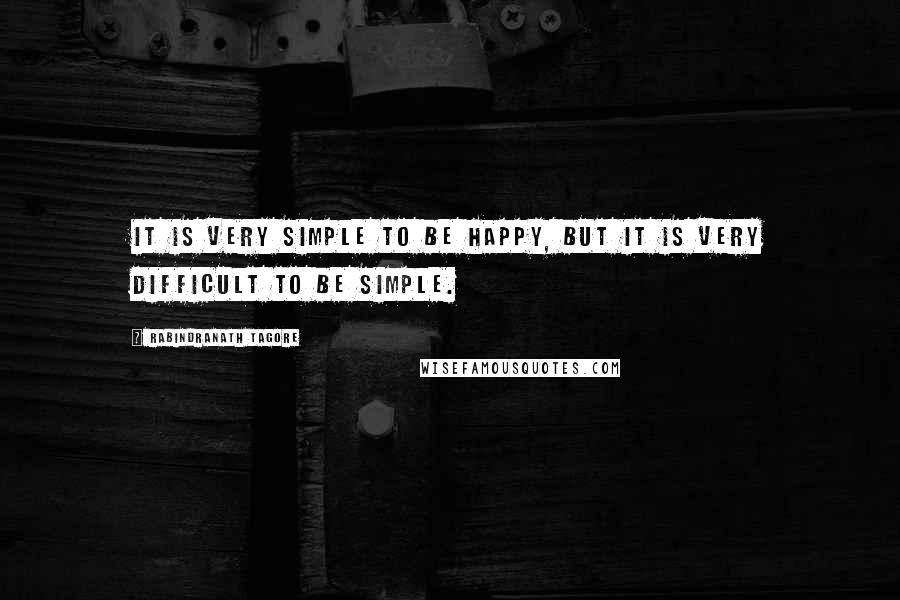 Rabindranath Tagore Quotes: It is very simple to be happy, but it is very difficult to be simple.