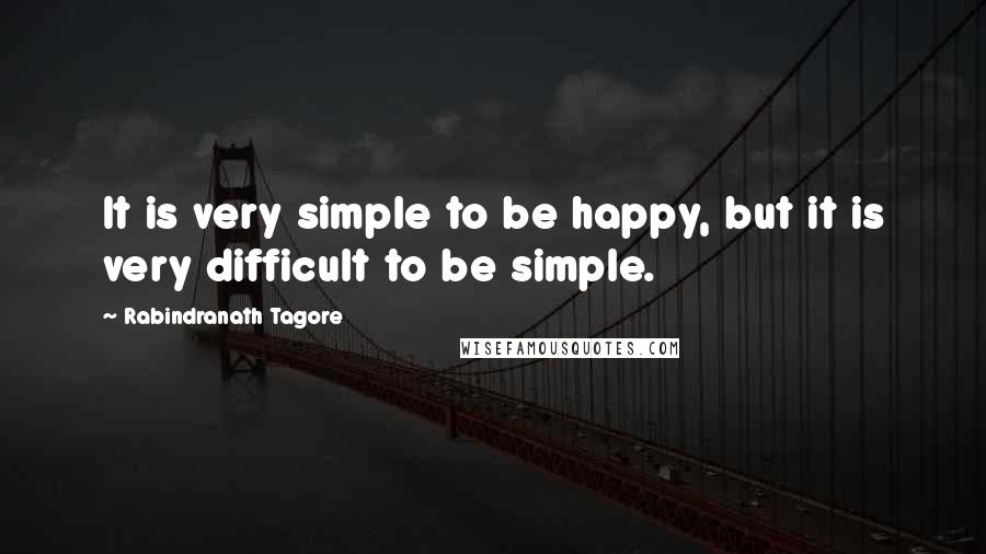 Rabindranath Tagore Quotes: It is very simple to be happy, but it is very difficult to be simple.