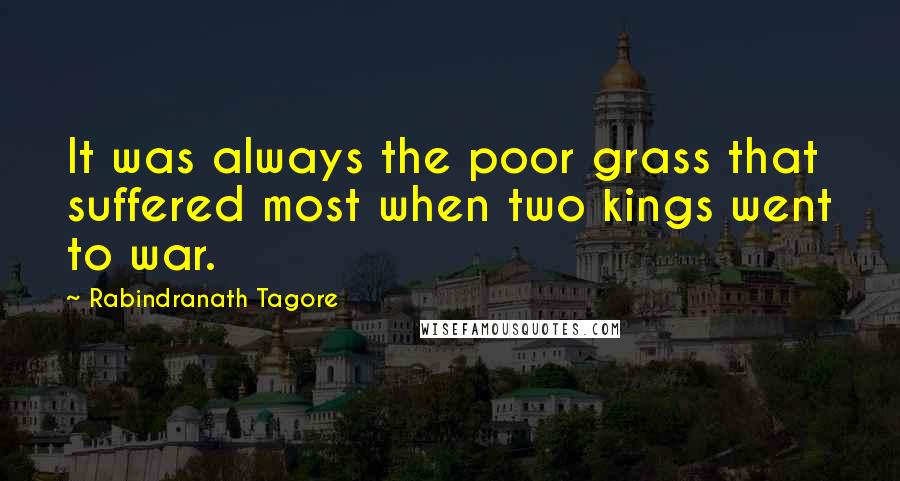 Rabindranath Tagore Quotes: It was always the poor grass that suffered most when two kings went to war.