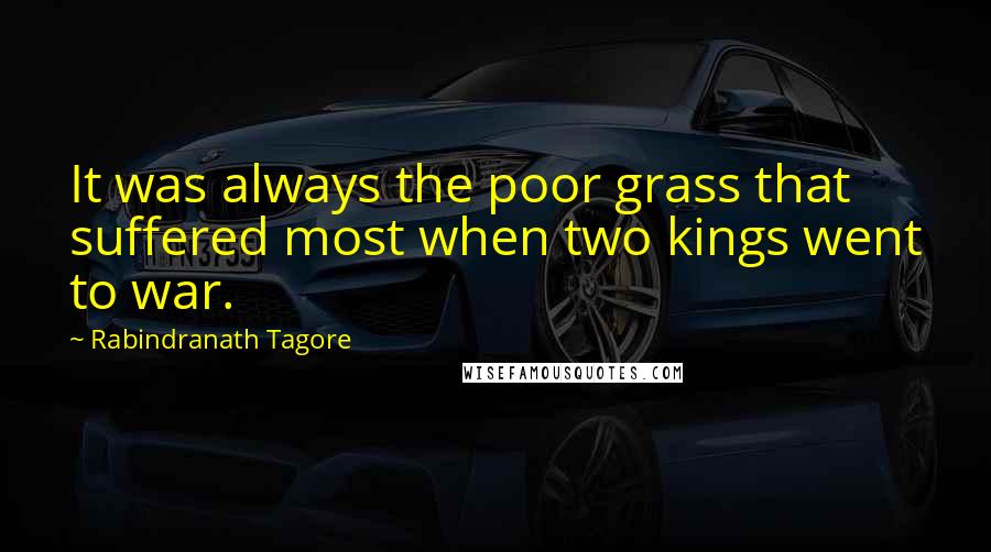 Rabindranath Tagore Quotes: It was always the poor grass that suffered most when two kings went to war.