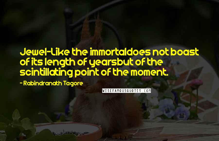 Rabindranath Tagore Quotes: Jewel-Like the immortaldoes not boast of its length of yearsbut of the scintillating point of the moment.