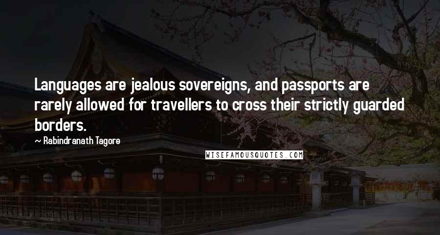 Rabindranath Tagore Quotes: Languages are jealous sovereigns, and passports are rarely allowed for travellers to cross their strictly guarded borders.