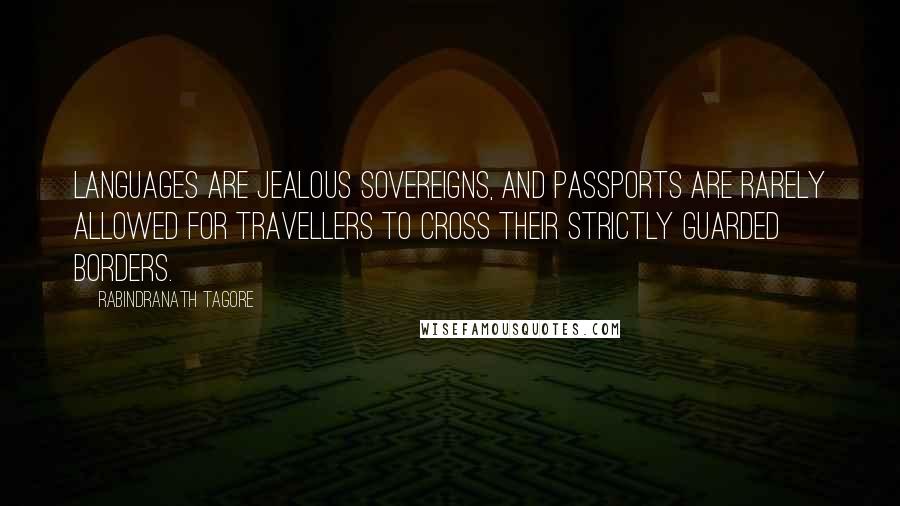 Rabindranath Tagore Quotes: Languages are jealous sovereigns, and passports are rarely allowed for travellers to cross their strictly guarded borders.