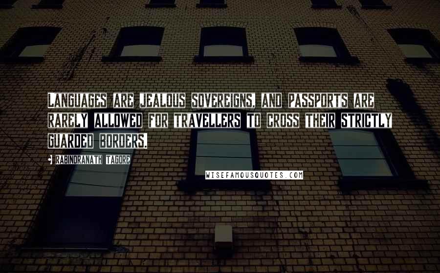 Rabindranath Tagore Quotes: Languages are jealous sovereigns, and passports are rarely allowed for travellers to cross their strictly guarded borders.