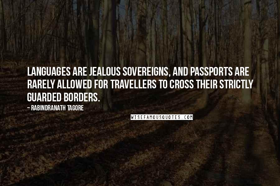 Rabindranath Tagore Quotes: Languages are jealous sovereigns, and passports are rarely allowed for travellers to cross their strictly guarded borders.