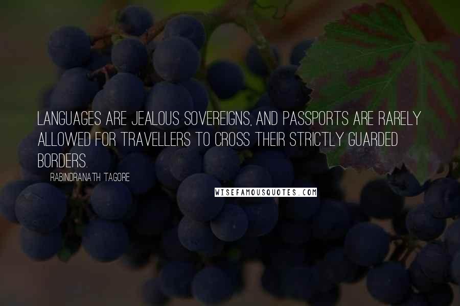 Rabindranath Tagore Quotes: Languages are jealous sovereigns, and passports are rarely allowed for travellers to cross their strictly guarded borders.
