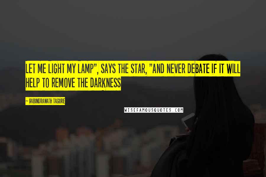 Rabindranath Tagore Quotes: Let me light my lamp", says the star, "And never debate if it will help to remove the darkness