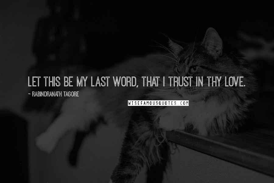 Rabindranath Tagore Quotes: Let this be my last word, that I trust in thy love.