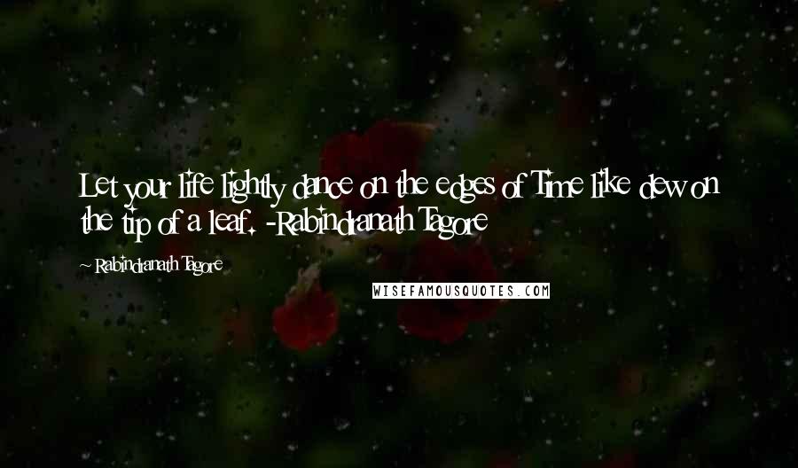 Rabindranath Tagore Quotes: Let your life lightly dance on the edges of Time like dew on the tip of a leaf. -Rabindranath Tagore