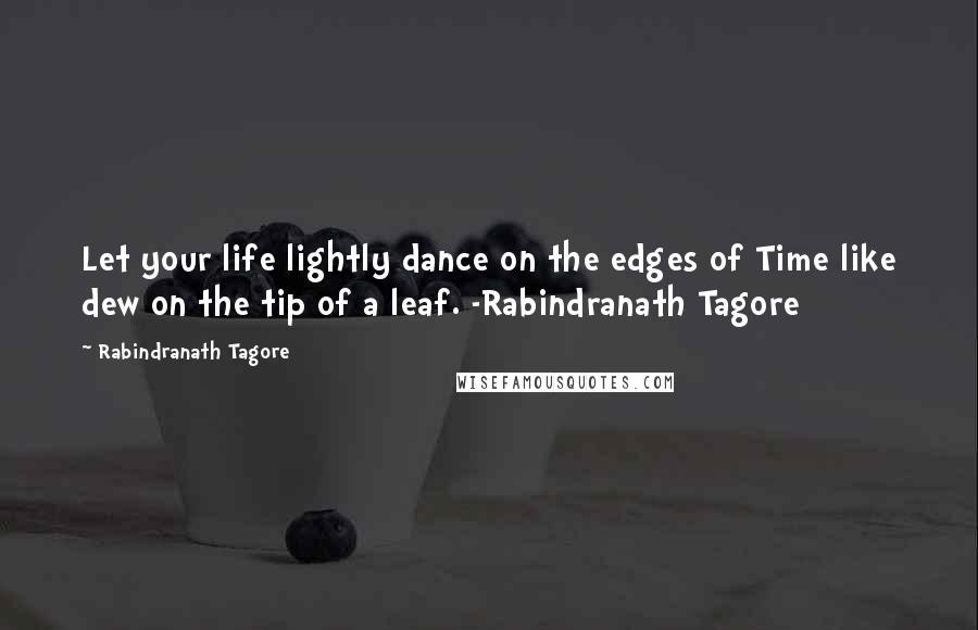 Rabindranath Tagore Quotes: Let your life lightly dance on the edges of Time like dew on the tip of a leaf. -Rabindranath Tagore