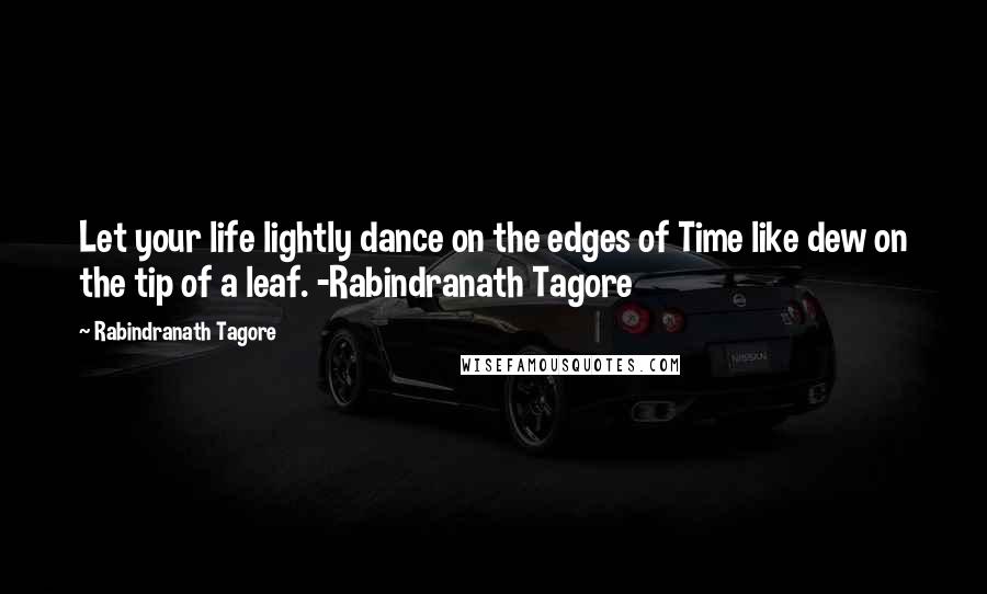 Rabindranath Tagore Quotes: Let your life lightly dance on the edges of Time like dew on the tip of a leaf. -Rabindranath Tagore