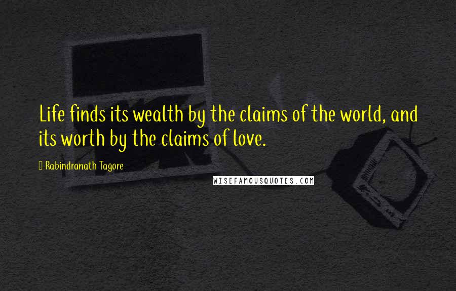 Rabindranath Tagore Quotes: Life finds its wealth by the claims of the world, and its worth by the claims of love.