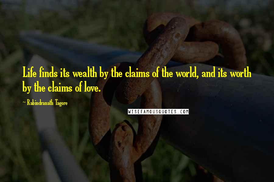 Rabindranath Tagore Quotes: Life finds its wealth by the claims of the world, and its worth by the claims of love.