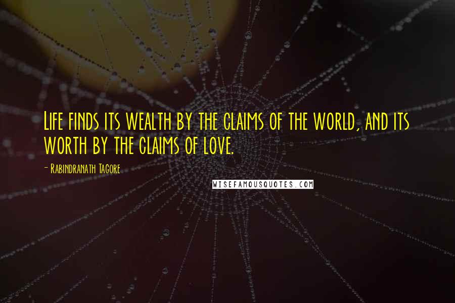 Rabindranath Tagore Quotes: Life finds its wealth by the claims of the world, and its worth by the claims of love.