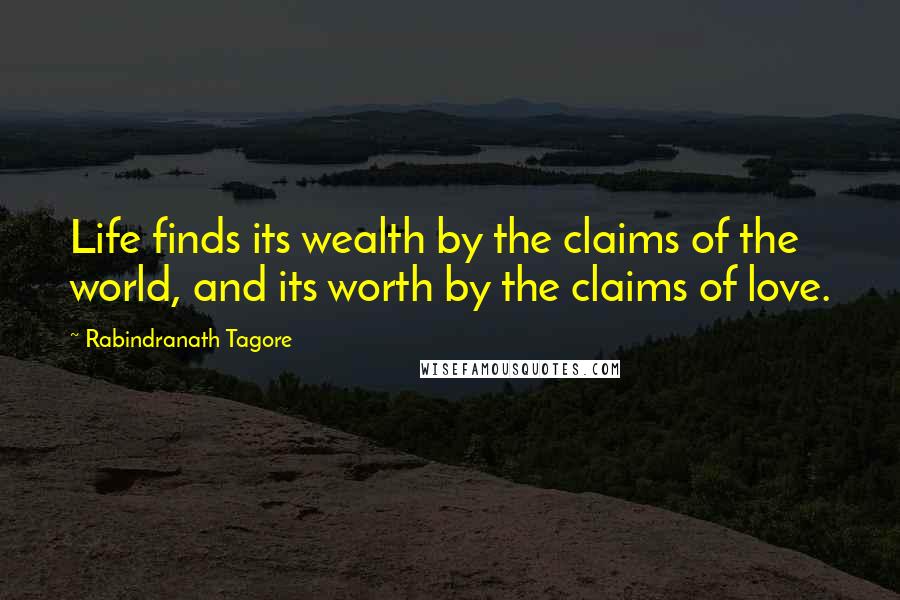 Rabindranath Tagore Quotes: Life finds its wealth by the claims of the world, and its worth by the claims of love.