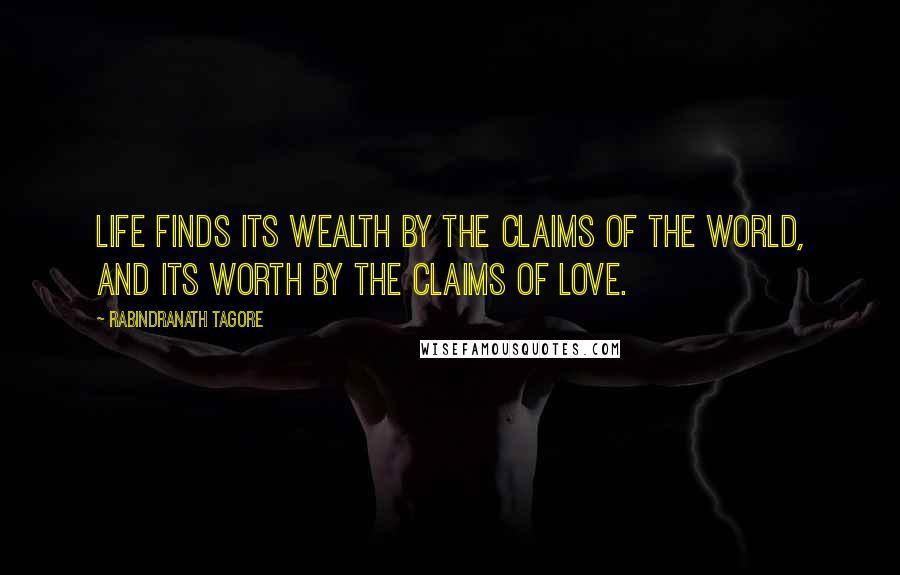 Rabindranath Tagore Quotes: Life finds its wealth by the claims of the world, and its worth by the claims of love.