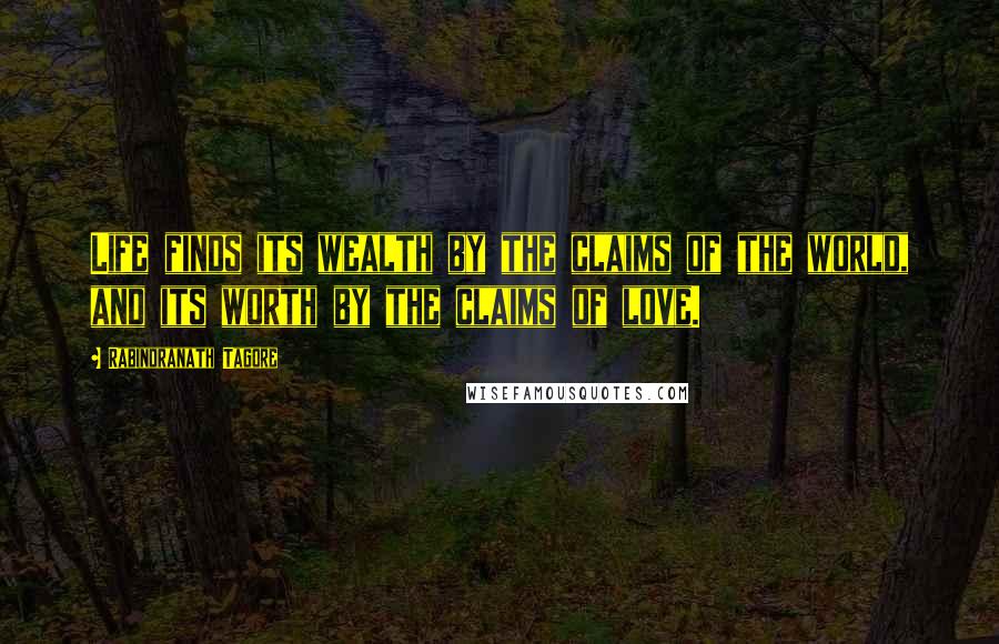 Rabindranath Tagore Quotes: Life finds its wealth by the claims of the world, and its worth by the claims of love.