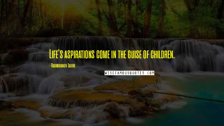 Rabindranath Tagore Quotes: Life's aspirations come in the guise of children.