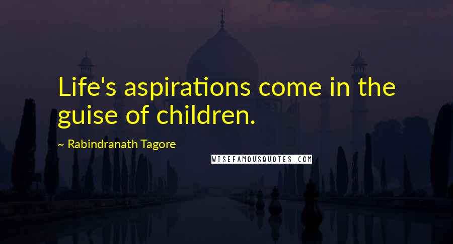 Rabindranath Tagore Quotes: Life's aspirations come in the guise of children.