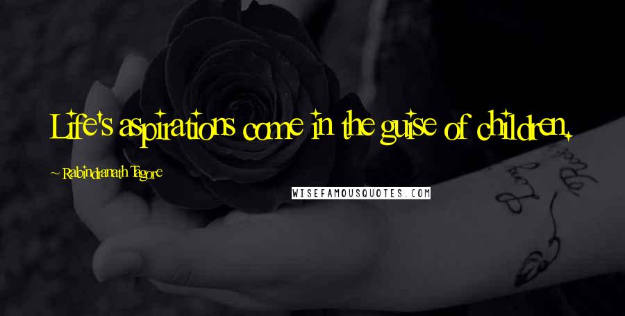 Rabindranath Tagore Quotes: Life's aspirations come in the guise of children.