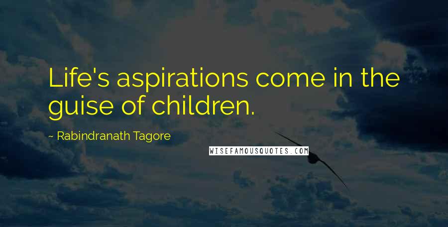 Rabindranath Tagore Quotes: Life's aspirations come in the guise of children.