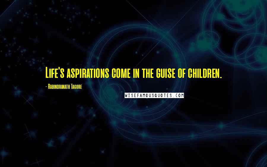 Rabindranath Tagore Quotes: Life's aspirations come in the guise of children.