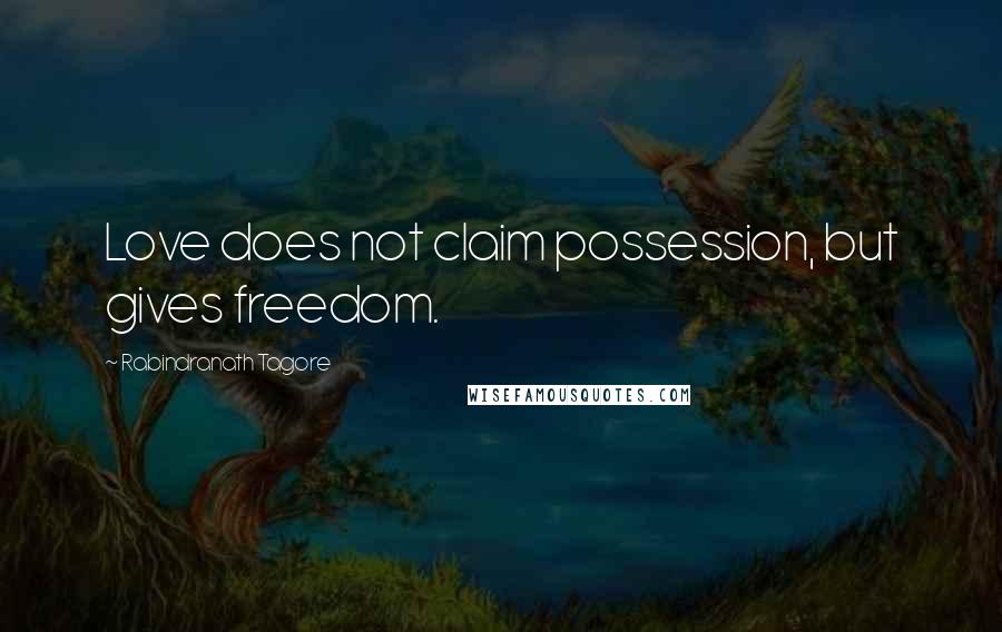 Rabindranath Tagore Quotes: Love does not claim possession, but gives freedom.