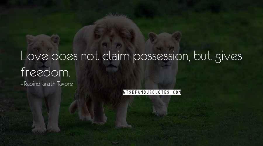 Rabindranath Tagore Quotes: Love does not claim possession, but gives freedom.