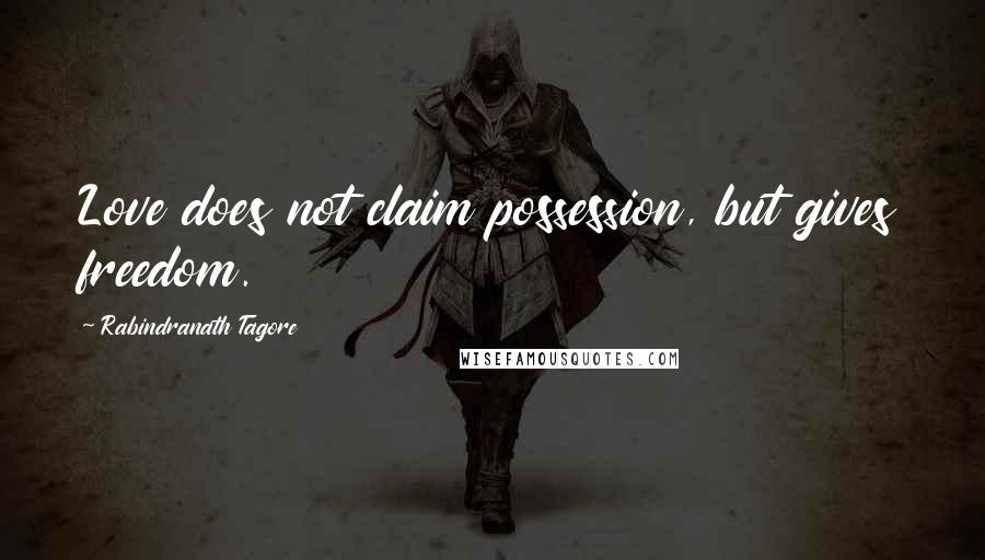 Rabindranath Tagore Quotes: Love does not claim possession, but gives freedom.