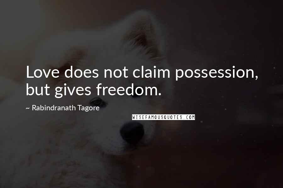 Rabindranath Tagore Quotes: Love does not claim possession, but gives freedom.