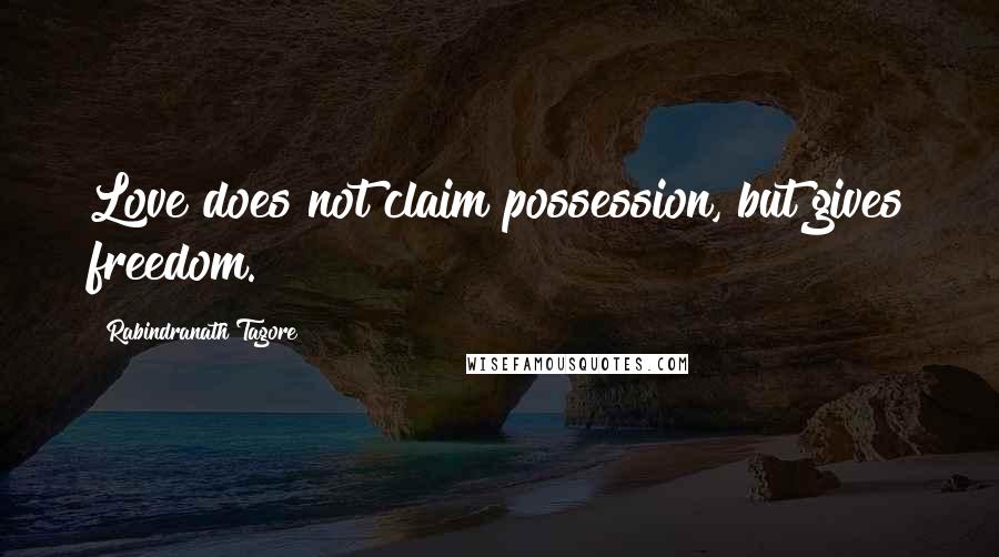 Rabindranath Tagore Quotes: Love does not claim possession, but gives freedom.