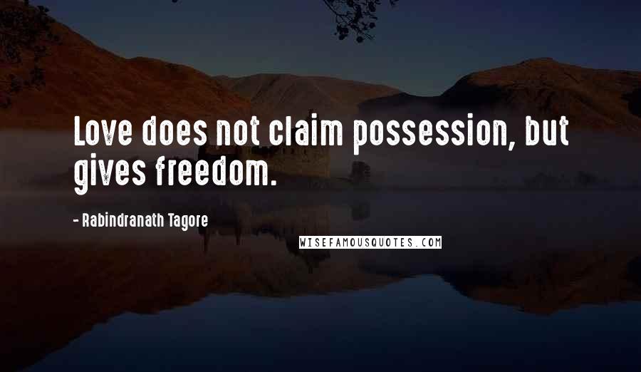 Rabindranath Tagore Quotes: Love does not claim possession, but gives freedom.