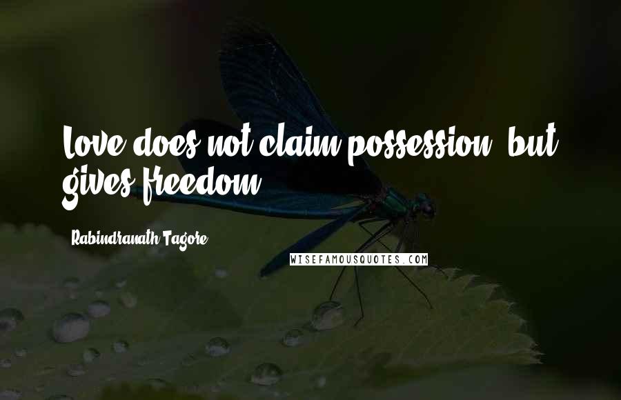 Rabindranath Tagore Quotes: Love does not claim possession, but gives freedom.