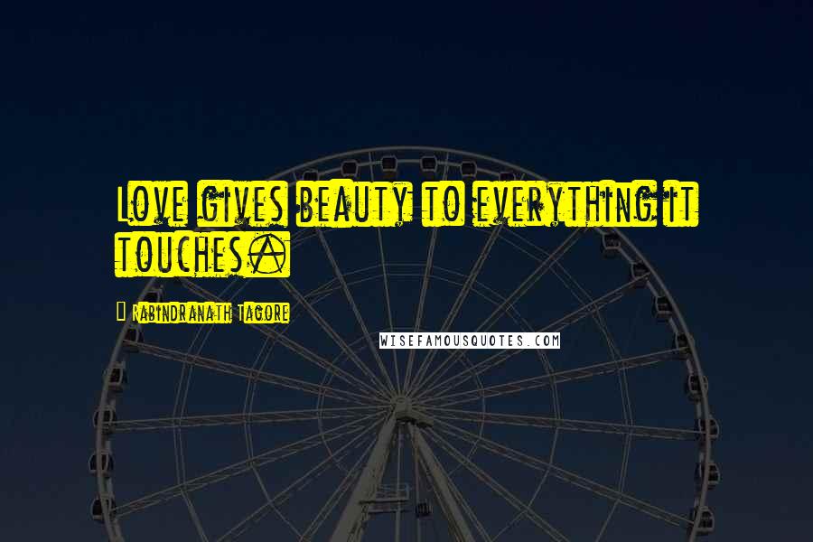 Rabindranath Tagore Quotes: Love gives beauty to everything it touches.