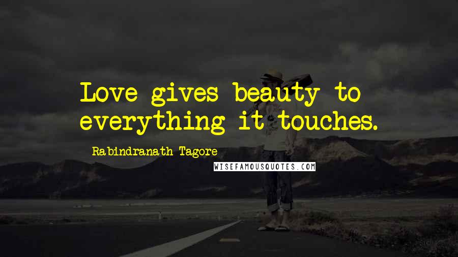 Rabindranath Tagore Quotes: Love gives beauty to everything it touches.